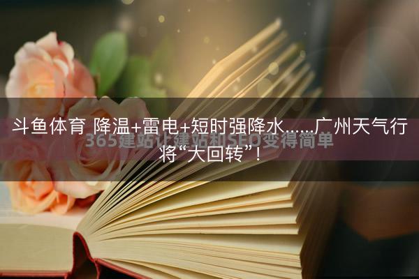斗鱼体育 降温+雷电+短时强降水......广州天气行将“大回转”！