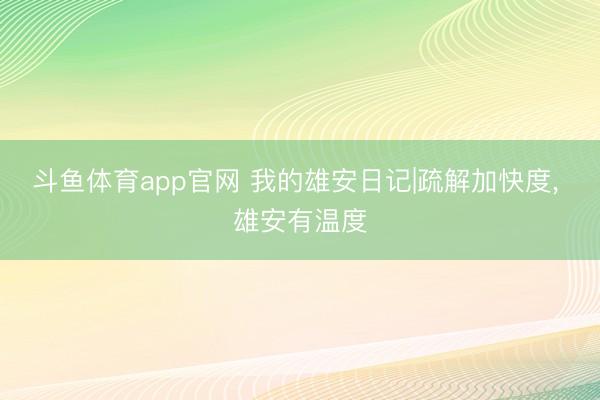 斗鱼体育app官网 我的雄安日记|疏解加快度, 雄安有温度