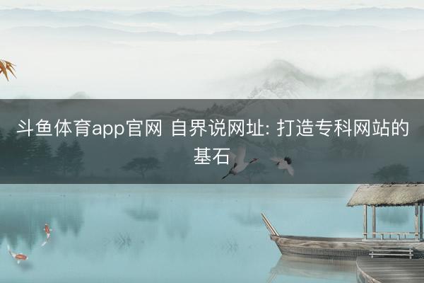 斗鱼体育app官网 自界说网址: 打造专科网站的基石